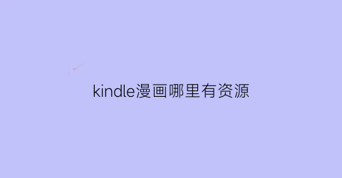 “kindle漫画哪里有资源(kindle漫画资源下载)