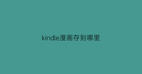 “kindle漫画存到哪里(kindle漫画资源怎么弄)