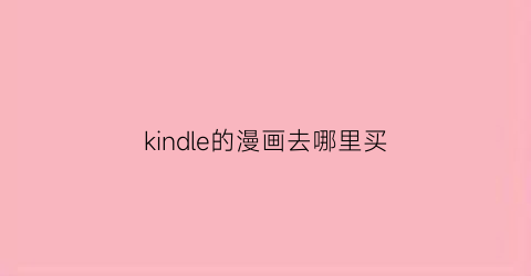 “kindle的漫画去哪里买(kindle漫画app)