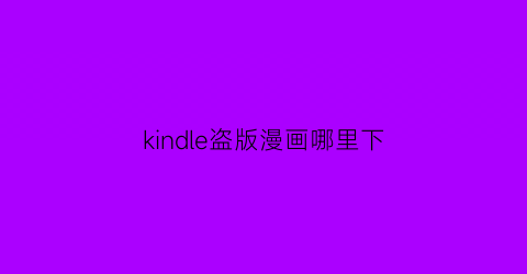 “kindle盗版漫画哪里下(kindle漫画书资源)