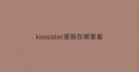 kisssister漫画在哪里看