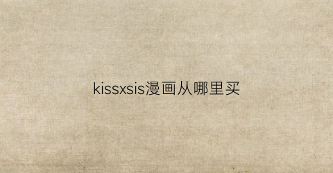 “kissxsis漫画从哪里买