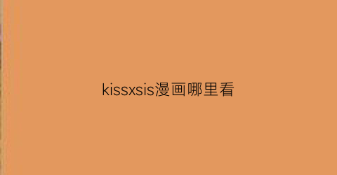 “kissxsis漫画哪里看