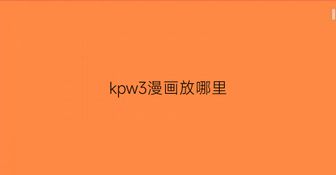 “kpw3漫画放哪里(kpw3看漫画)