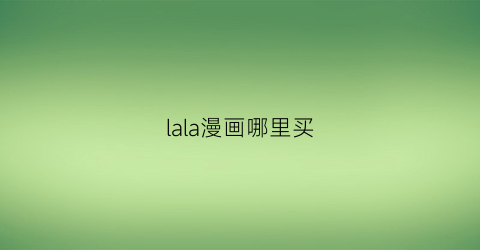 “lala漫画哪里买(lala漫画在哪里看)