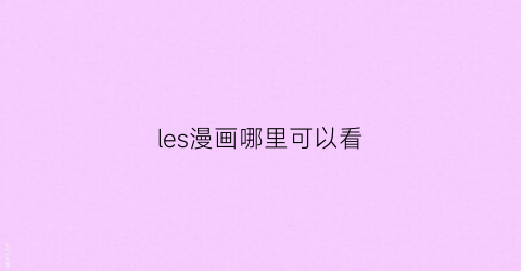 “les漫画哪里可以看(漫画les壁纸)