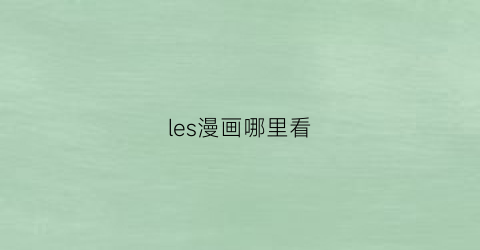 “les漫画哪里看(las的漫画)