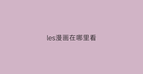 “les漫画在哪里看(las的漫画)