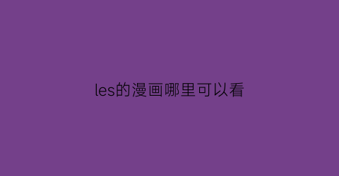 “les的漫画哪里可以看(漫画les壁纸)