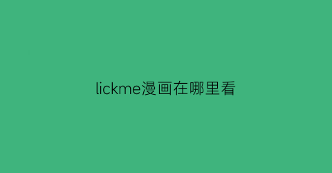 “lickme漫画在哪里看(lily漫画哪里可以看)