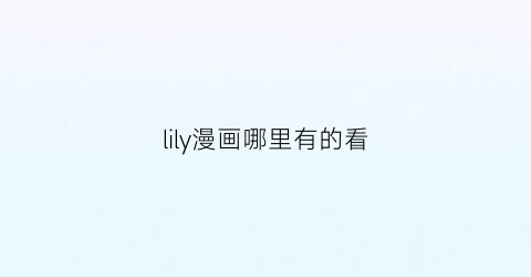 “lily漫画哪里有的看(lily漫画为什么停更了)