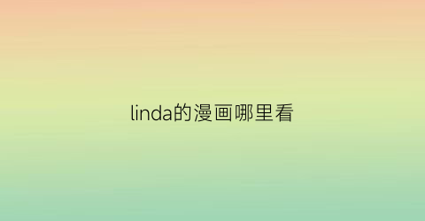 “linda的漫画哪里看(linda漫画清楚系)