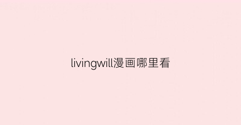 livingwill漫画哪里看