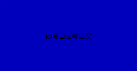 “lol漫画在哪里买(英雄联盟有漫画书吗)