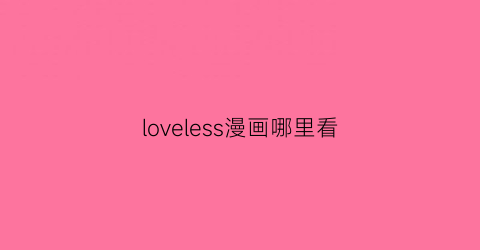 “loveless漫画哪里看(loveless动漫全集)