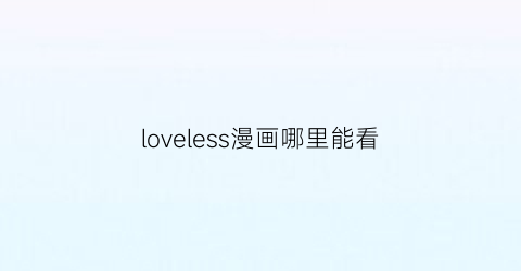 “loveless漫画哪里能看(loveless漫画百度云盘)