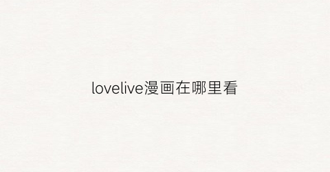 “lovelive漫画在哪里看(lovelive漫画百度云)