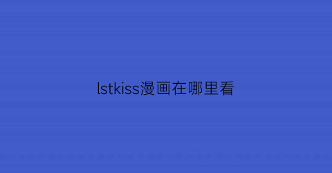 “lstkiss漫画在哪里看(lstkiss漫画壁纸)