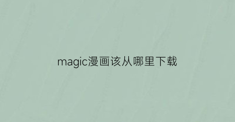 “magic漫画该从哪里下载(magicman)