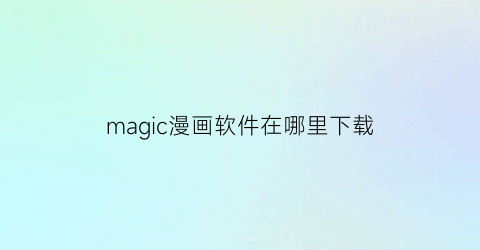 magic漫画软件在哪里下载