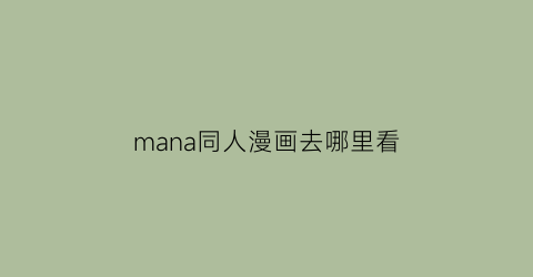 “mana同人漫画去哪里看(同人漫的app)