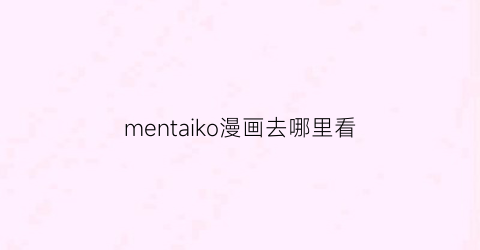 “mentaiko漫画去哪里看(mentaikoitto)