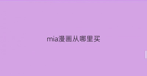 “mia漫画从哪里买(在哪里买漫画便宜)