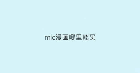 “mic漫画哪里能买(mic漫画男团)