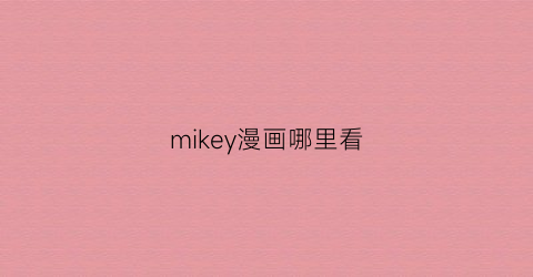 “mikey漫画哪里看(mikey的动漫叫什么)