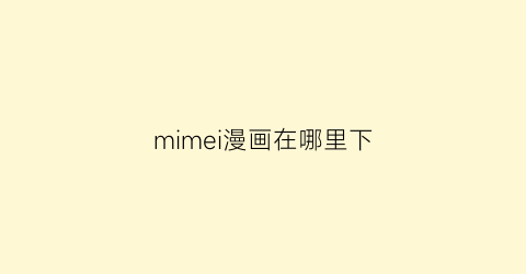 “mimei漫画在哪里下(mimei漫画历史版本)