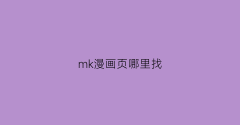 “mk漫画页哪里找(mark漫画)