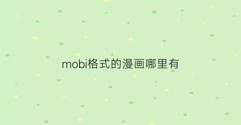 “mobi格式的漫画哪里有(mobi格式漫画手机上怎么打开)