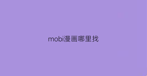 “mobi漫画哪里找(mobi漫画手机怎么看)