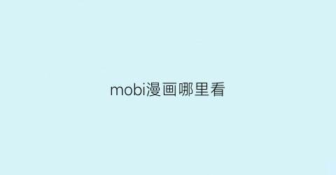 “mobi漫画哪里看(mobi看漫画app)