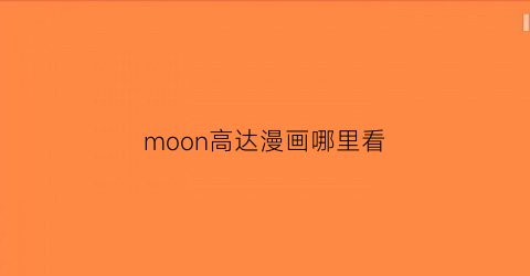 “moon高达漫画哪里看(moon高达设定图)