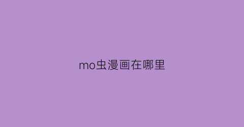 “mo虫漫画在哪里(mo虫漫画在哪看)