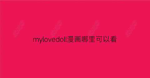 mylovedoll漫画哪里可以看