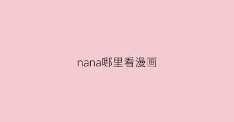 “nana哪里看漫画(nana漫画停更了吗)