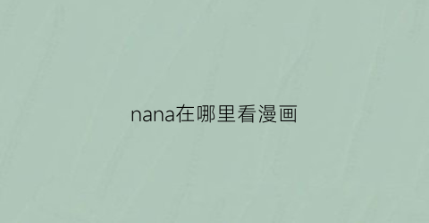 “nana在哪里看漫画(nana漫画更新到第几话)