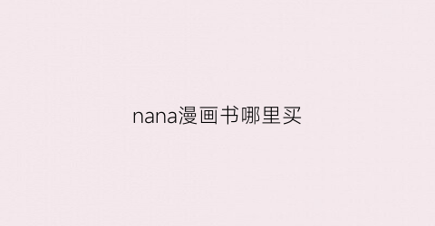 “nana漫画书哪里买(nana漫画书正版)