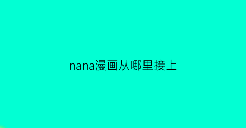 “nana漫画从哪里接上(nana漫画连载到多少了)