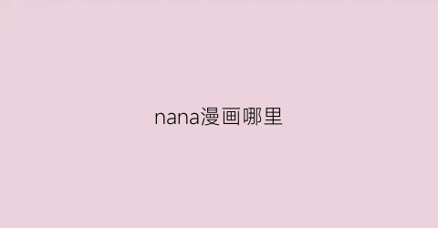 “nana漫画哪里(nana漫画哪里买正版)