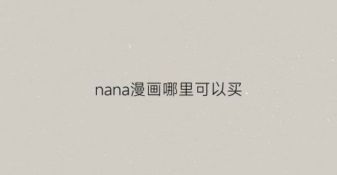 “nana漫画哪里可以买(nana漫画在哪可以看)