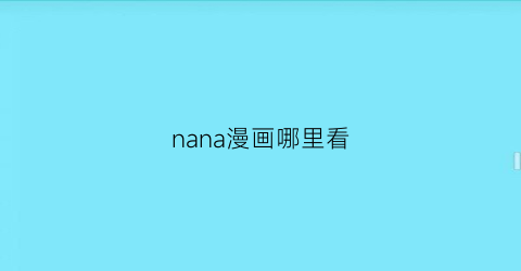 “nana漫画哪里看(nana漫画从哪里开始看)