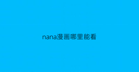 “nana漫画哪里能看(nana漫画在哪可以看)