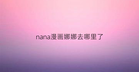 nana漫画娜娜去哪里了