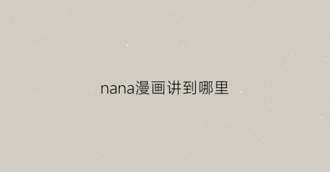 “nana漫画讲到哪里(nana漫画剧情大概)