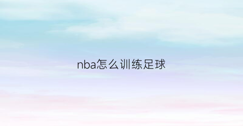 nba怎么训练足球(nba怎么训练足球的)