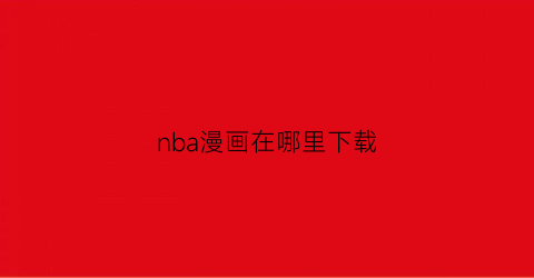 “nba漫画在哪里下载(nba漫画全集)