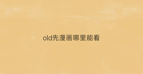 “old先漫画哪里能看(old先漫画《oneday》)